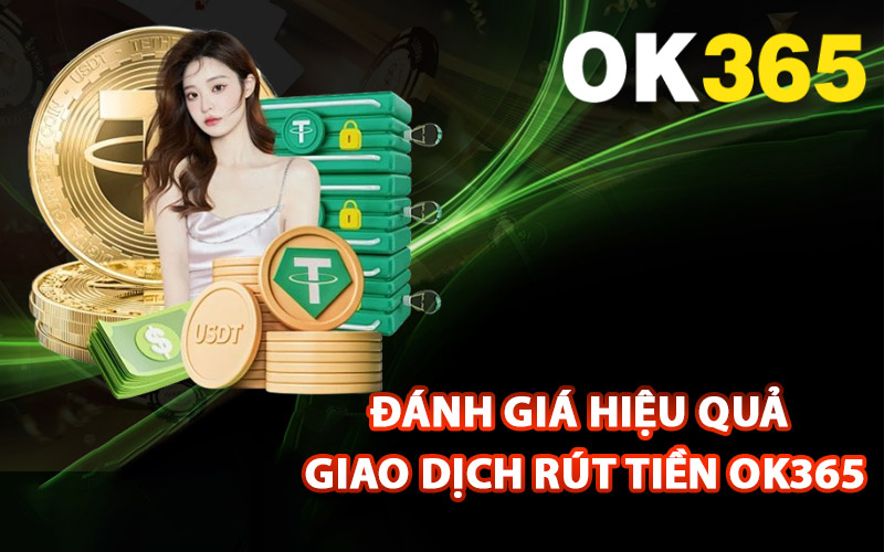 Đánh giá hiệu quả giao dịch rút tiền Ok365